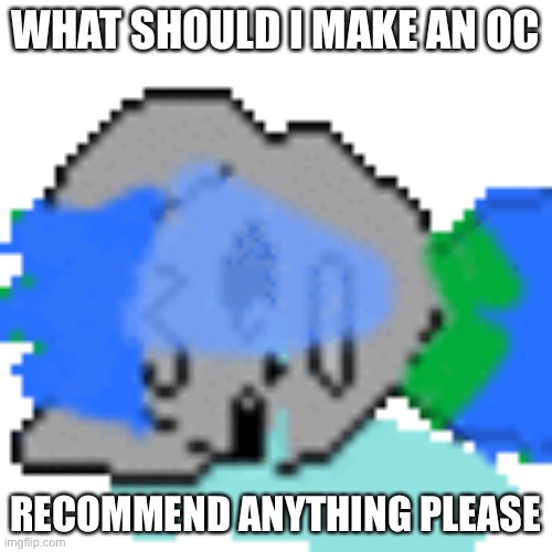 WHAT SHOULD I MAKE AN OC; RECOMMEND ANYTHING PLEASE | made w/ Imgflip meme maker