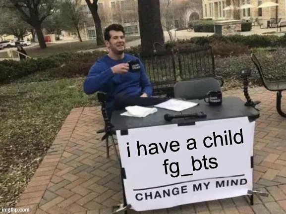 Change My Mind | i have a child
 fg_bts | image tagged in memes,change my mind | made w/ Imgflip meme maker