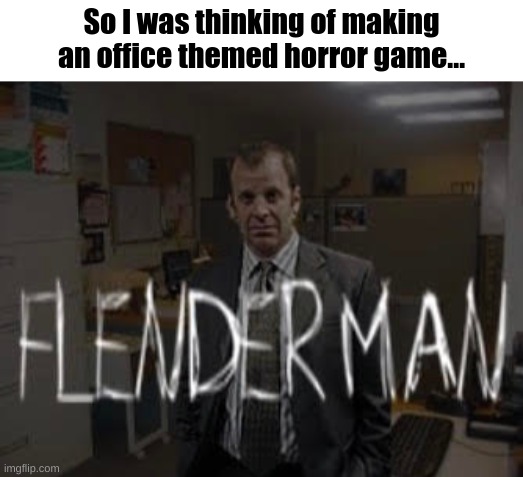 Flender Man | So I was thinking of making an office themed horror game... | image tagged in the office | made w/ Imgflip meme maker