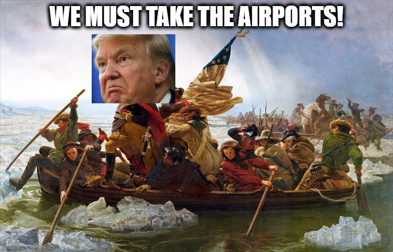 Trump through History 1 | WE MUST TAKE THE AIRPORTS! | image tagged in george washington,donald trump is an idiot,maga,politics,memes | made w/ Imgflip meme maker