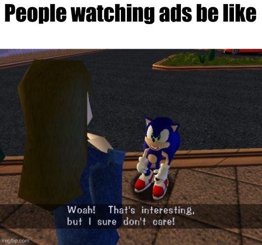 woah that's interesting but i sure dont care | People watching ads be like | image tagged in woah that's interesting but i sure dont care | made w/ Imgflip meme maker