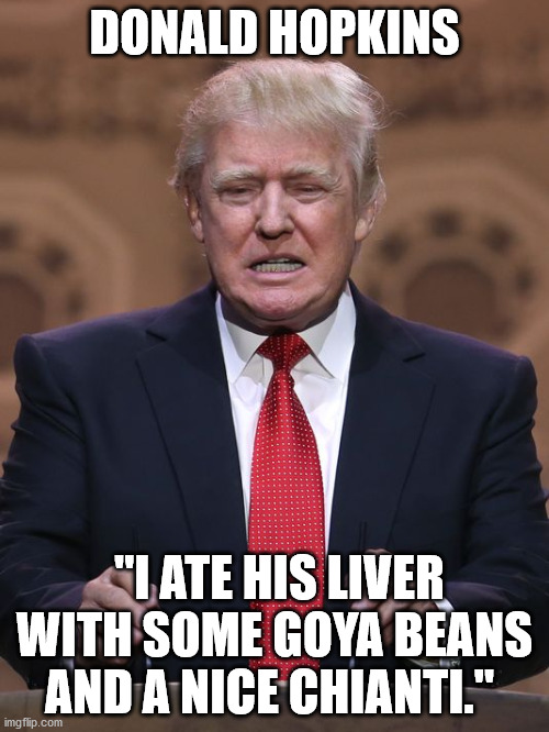 Trump Impersonates | DONALD HOPKINS; "I ATE HIS LIVER WITH SOME GOYA BEANS AND A NICE CHIANTI." | image tagged in donald trump,anthony hopkins,impersonate,silence | made w/ Imgflip meme maker