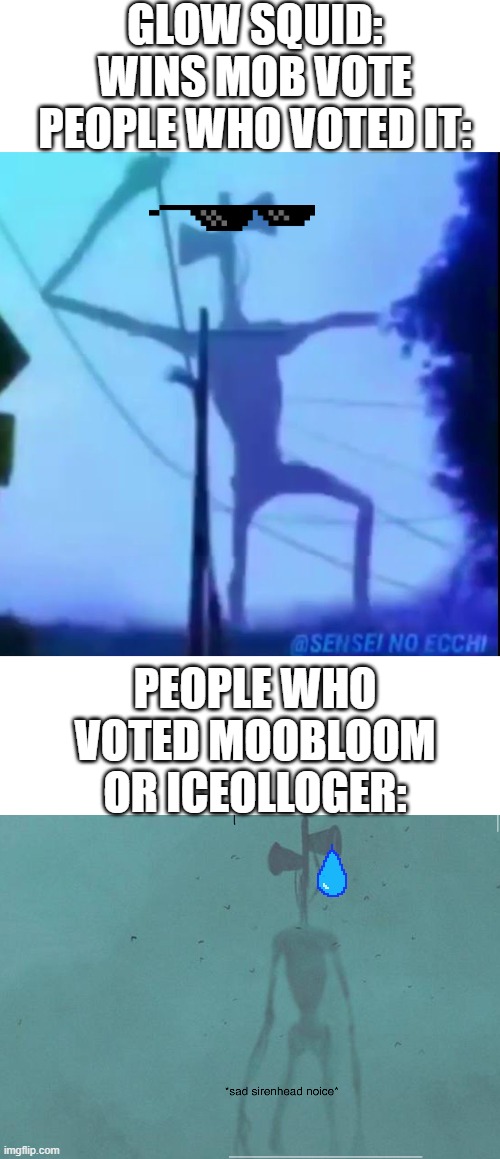 Glow squid won the minecraft live 2020 mob vote | GLOW SQUID: WINS MOB VOTE
PEOPLE WHO VOTED IT:; PEOPLE WHO VOTED MOOBLOOM OR ICEOLLOGER: | image tagged in blank white template,sad siren head noice,dancing siren head,minecraft | made w/ Imgflip meme maker