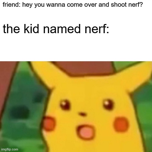 Surprised Pikachu | friend: hey you wanna come over and shoot nerf? the kid named nerf: | image tagged in memes,surprised pikachu | made w/ Imgflip meme maker