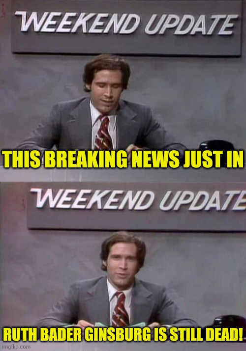 Weekend Update With Chevy | THIS BREAKING NEWS JUST IN; RUTH BADER GINSBURG IS STILL DEAD! | image tagged in weekend update with chevy,weekend update,drstrangmeme,breaking news | made w/ Imgflip meme maker