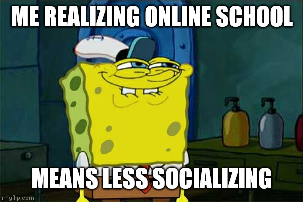 I hate it. I absolutely. Hate it. | ME REALIZING ONLINE SCHOOL; MEANS LESS SOCIALIZING | image tagged in memes,don't you squidward | made w/ Imgflip meme maker