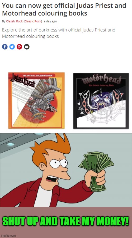 Color me metal! | SHUT UP AND TAKE MY MONEY! | image tagged in memes,shut up and take my money fry | made w/ Imgflip meme maker