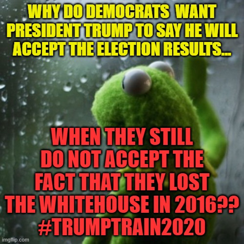 sometimes I wonder  | WHY DO DEMOCRATS  WANT PRESIDENT TRUMP TO SAY HE WILL ACCEPT THE ELECTION RESULTS... WHEN THEY STILL DO NOT ACCEPT THE FACT THAT THEY LOST THE WHITEHOUSE IN 2016??
#TRUMPTRAIN2020 | image tagged in sometimes i wonder | made w/ Imgflip meme maker
