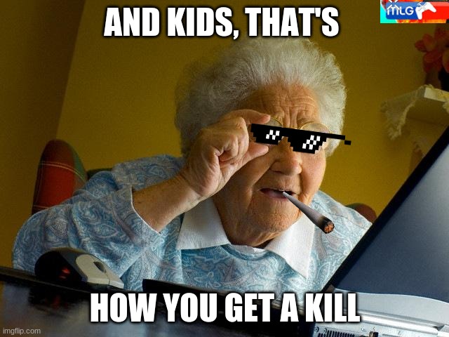 Grandma Finds The Internet Meme | AND KIDS, THAT'S; HOW YOU GET A KILL | image tagged in memes,grandma finds the internet | made w/ Imgflip meme maker