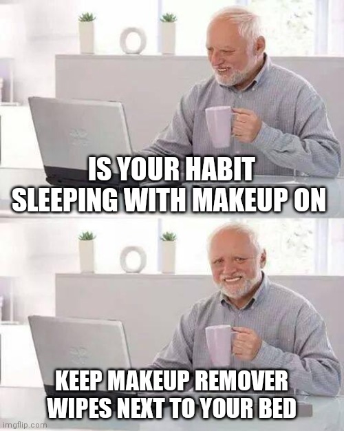 Hide the Pain Harold | IS YOUR HABIT SLEEPING WITH MAKEUP ON; KEEP MAKEUP REMOVER WIPES NEXT TO YOUR BED | image tagged in memes,hide the pain harold | made w/ Imgflip meme maker