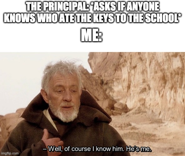 Image title | THE PRINCIPAL: *ASKS IF ANYONE KNOWS WHO ATE THE KEYS TO THE SCHOOL*; ME: | image tagged in obi wan of course i know him he s me | made w/ Imgflip meme maker