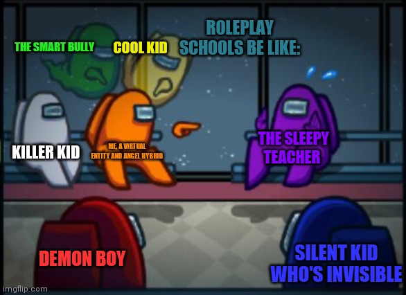 Roleplay Schools be like | ROLEPLAY SCHOOLS BE LIKE:; COOL KID; THE SMART BULLY; THE SLEEPY TEACHER; KILLER KID; ME, A VIRTUAL ENTITY AND ANGEL HYBRID; DEMON BOY; SILENT KID WHO'S INVISIBLE | image tagged in among us,roleplaying,roblox,fanfiction,weirdo,oof | made w/ Imgflip meme maker