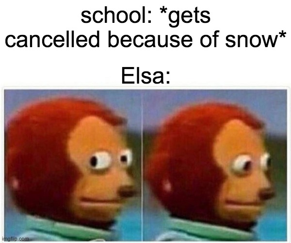 ELSA | school: *gets cancelled because of snow*; Elsa: | image tagged in memes,monkey puppet | made w/ Imgflip meme maker