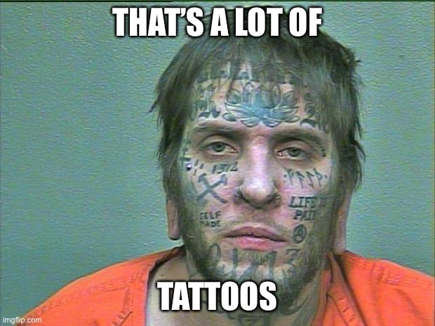 tattoo face | THAT’S A LOT OF TATTOOS | image tagged in tattoo face | made w/ Imgflip meme maker