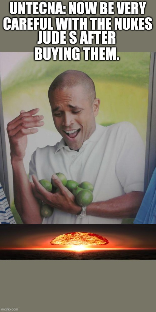 Why Can't I Hold All These Limes Meme | UNTECNA: NOW BE VERY CAREFUL WITH THE NUKES; JUDE S AFTER BUYING THEM. | image tagged in memes,why can't i hold all these limes | made w/ Imgflip meme maker