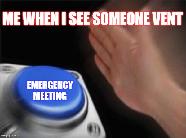 Blank Nut Button | ME WHEN I SEE SOMEONE VENT; EMERGENCY MEETING | image tagged in memes,blank nut button | made w/ Imgflip meme maker