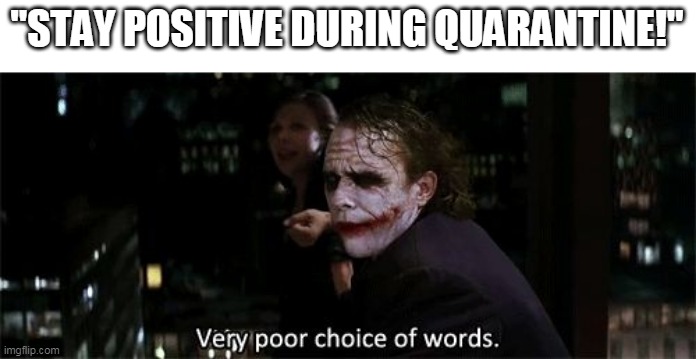 Very poor choice of words | "STAY POSITIVE DURING QUARANTINE!" | image tagged in very poor choice of words | made w/ Imgflip meme maker