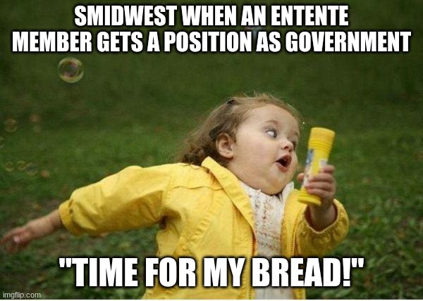 Chubby Bubbles Girl Meme | SMIDWEST WHEN AN ENTENTE MEMBER GETS A POSITION AS GOVERNMENT; "TIME FOR MY BREAD!" | image tagged in memes,chubby bubbles girl | made w/ Imgflip meme maker