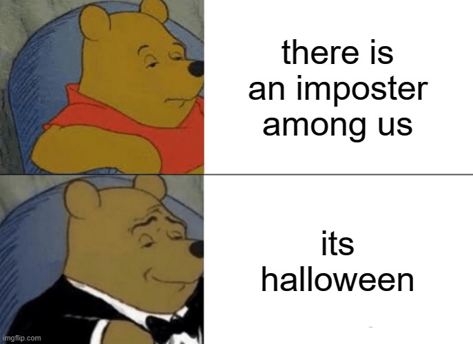 Tuxedo Winnie The Pooh | there is an imposter among us; its halloween | image tagged in memes,tuxedo winnie the pooh | made w/ Imgflip meme maker