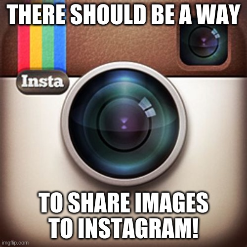 Now that i can post to Instagram, i would like to share some of my memes, but i can't | THERE SHOULD BE A WAY; TO SHARE IMAGES TO INSTAGRAM! | image tagged in instagram,imgflip,memes,share,why not,left out | made w/ Imgflip meme maker