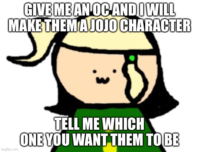 I will put it in the stream because imgflip won’t let me comment | GIVE ME AN OC AND I WILL MAKE THEM A JOJO CHARACTER; TELL ME WHICH ONE YOU WANT THEM TO BE | made w/ Imgflip meme maker