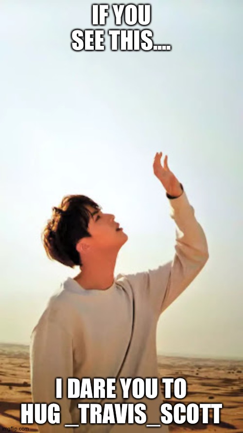 Is it like a trend? | IF YOU SEE THIS.... I DARE YOU TO HUG _TRAVIS_SCOTT | image tagged in bts jin | made w/ Imgflip meme maker