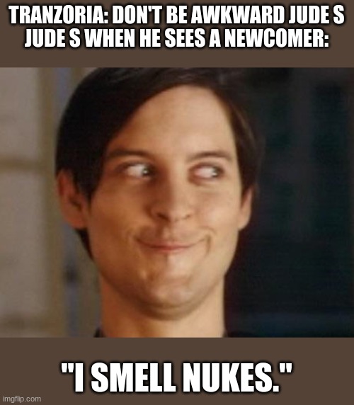 Spiderman Peter Parker Meme | TRANZORIA: DON'T BE AWKWARD JUDE S
JUDE S WHEN HE SEES A NEWCOMER:; "I SMELL NUKES." | image tagged in memes,spiderman peter parker | made w/ Imgflip meme maker