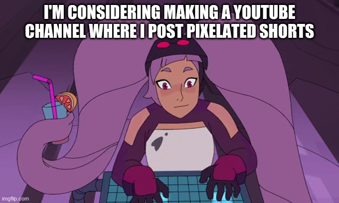 Should I do it | I'M CONSIDERING MAKING A YOUTUBE CHANNEL WHERE I POST PIXELATED SHORTS | image tagged in entrapta computer | made w/ Imgflip meme maker