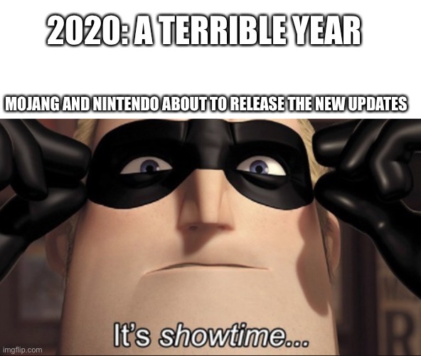 It's showtime |  2020: A TERRIBLE YEAR; MOJANG AND NINTENDO ABOUT TO RELEASE THE NEW UPDATES | image tagged in it's showtime | made w/ Imgflip meme maker