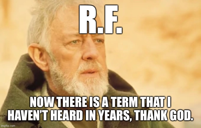 Obi remembers | R.F. NOW THERE IS A TERM THAT I HAVEN’T HEARD IN YEARS, THANK GOD. | image tagged in funny memes | made w/ Imgflip meme maker