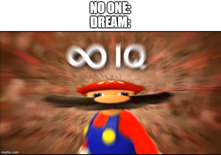 Infinity IQ Mario | NO ONE:
DREAM: | image tagged in infinity iq mario | made w/ Imgflip meme maker