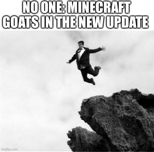 Man Jumping Off a Cliff | NO ONE: MINECRAFT GOATS IN THE NEW UPDATE | image tagged in man jumping off a cliff | made w/ Imgflip meme maker