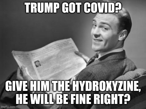 50's newspaper | TRUMP GOT COVID? GIVE HIM THE HYDROXYZINE, HE WILL BE FINE RIGHT? | image tagged in 50's newspaper | made w/ Imgflip meme maker