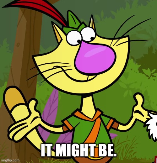 Nature Cat | IT MIGHT BE. | image tagged in nature cat | made w/ Imgflip meme maker