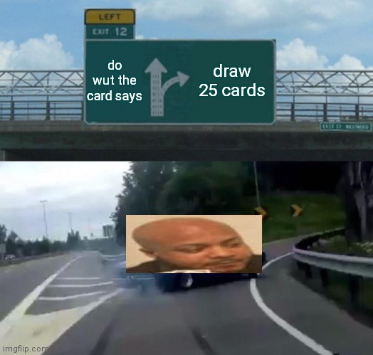Left Exit 12 Off Ramp Meme | do wut the card says draw 25 cards | image tagged in memes,left exit 12 off ramp | made w/ Imgflip meme maker