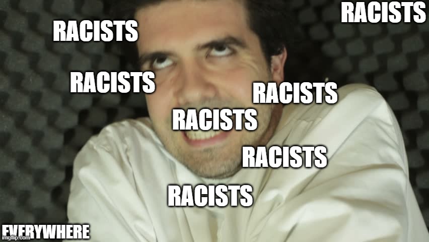 the mind of a liberal/leftist | RACISTS; RACISTS; RACISTS; RACISTS; RACISTS; RACISTS; RACISTS; EVERYWHERE | image tagged in insane,lunatic,stupid liberals,brain dead,maga,2020 | made w/ Imgflip meme maker