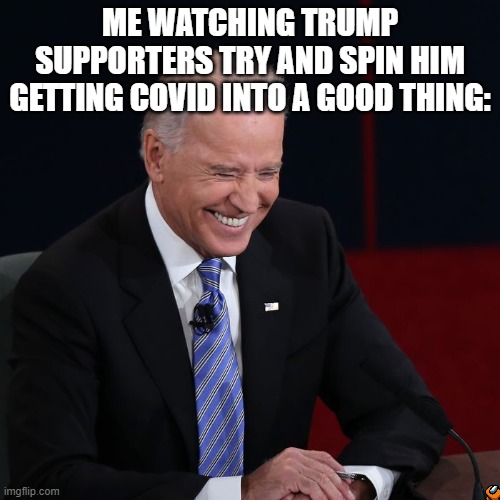 *Laughs In Biden* | ME WATCHING TRUMP SUPPORTERS TRY AND SPIN HIM GETTING COVID INTO A GOOD THING: | image tagged in joe biden laughing | made w/ Imgflip meme maker
