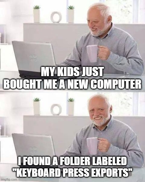 h a c k e d | MY KIDS JUST BOUGHT ME A NEW COMPUTER; I FOUND A FOLDER LABELED "KEYBOARD PRESS EXPORTS" | image tagged in memes,hide the pain harold | made w/ Imgflip meme maker