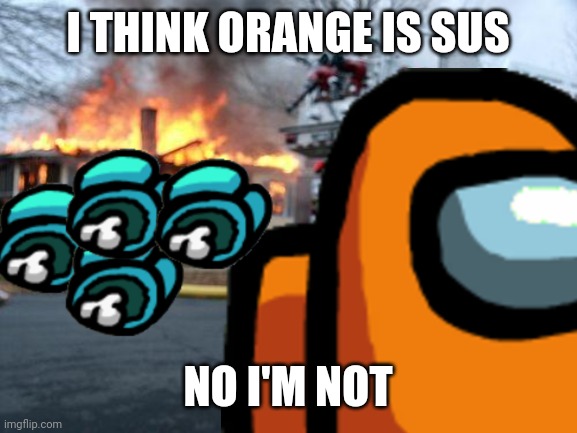 ORANGE IS SUS | I THINK ORANGE IS SUS; NO I'M NOT | image tagged in among us | made w/ Imgflip meme maker