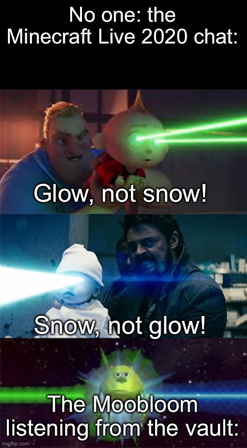 Laser Eyes Baby | No one: the Minecraft Live 2020 chat:; Glow, not snow! Snow, not glow! The Moobloom listening from the vault: | image tagged in laser eyes baby,the incredibles,mike wasowski sully face swap,laser eyes,minecraft,memes | made w/ Imgflip meme maker