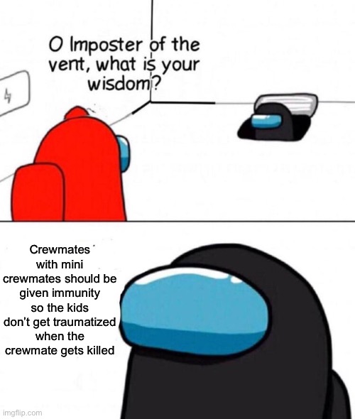 O imposter of the vent. | Crewmates with mini crewmates should be given immunity so the kids don’t get traumatized when the crewmate gets killed | image tagged in o imposter of the vent,memes,gaming,among us | made w/ Imgflip meme maker