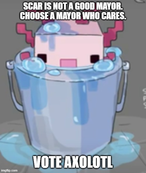 Axolotl for Mayor | SCAR IS NOT A GOOD MAYOR. CHOOSE A MAYOR WHO CARES. VOTE AXOLOTL | image tagged in hermitcraft,water,minecraft | made w/ Imgflip meme maker