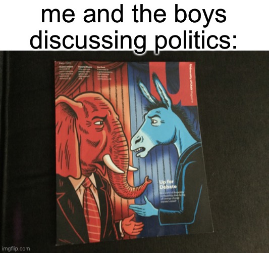 i found this earlier today on the couch, it was on the front of the magazine | me and the boys discussing politics: | image tagged in republicans,democrats,politics | made w/ Imgflip meme maker
