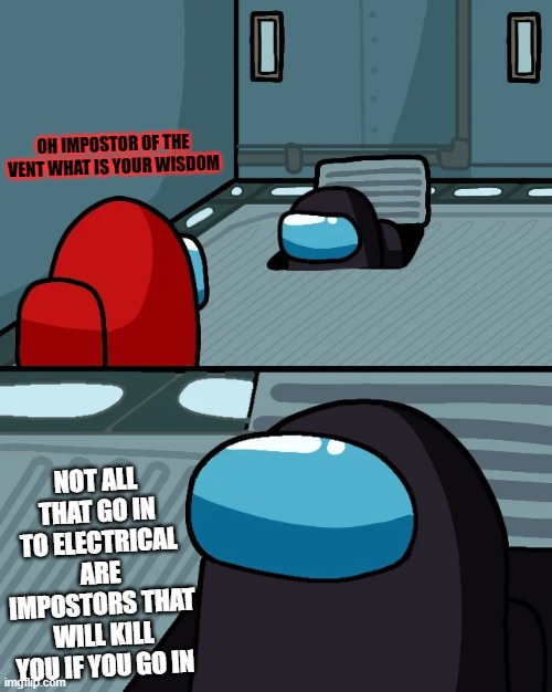 Im a Help you then kill you | OH IMPOSTOR OF THE VENT WHAT IS YOUR WISDOM; NOT ALL THAT GO IN TO ELECTRICAL ARE IMPOSTORS THAT WILL KILL YOU IF YOU GO IN | image tagged in impostor of the vent | made w/ Imgflip meme maker