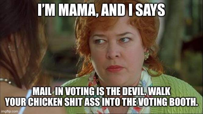 Waterboy Kathy Bates Devil |  I’M MAMA, AND I SAYS; MAIL  IN VOTING IS THE DEVIL. WALK YOUR CHICKEN SHIT ASS INTO THE VOTING BOOTH. | image tagged in waterboy kathy bates devil | made w/ Imgflip meme maker