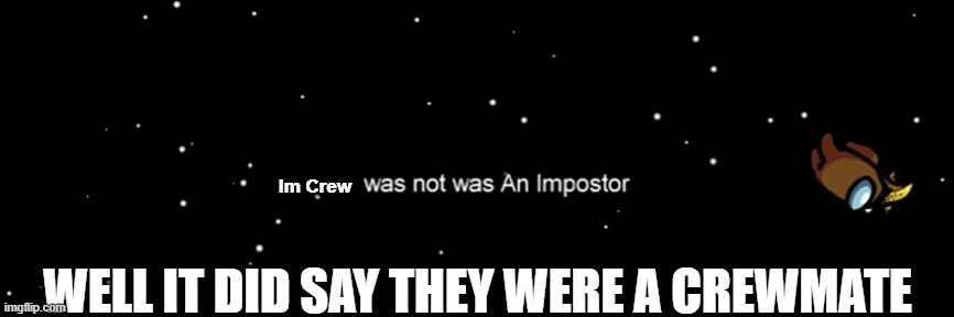 It did say that | Im Crew; WELL IT DID SAY THEY WERE A CREWMATE | image tagged in among us not the imposter | made w/ Imgflip meme maker