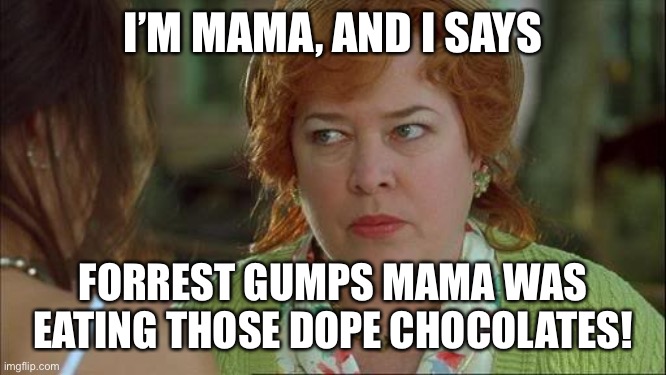 Waterboy Kathy Bates Devil |  I’M MAMA, AND I SAYS; FORREST GUMPS MAMA WAS EATING THOSE DOPE CHOCOLATES! | image tagged in waterboy kathy bates devil | made w/ Imgflip meme maker