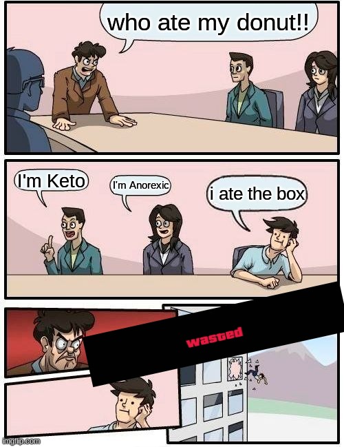 donuts | who ate my donut!! I'm Keto; I'm Anorexic; i ate the box | image tagged in memes,boardroom meeting suggestion | made w/ Imgflip meme maker