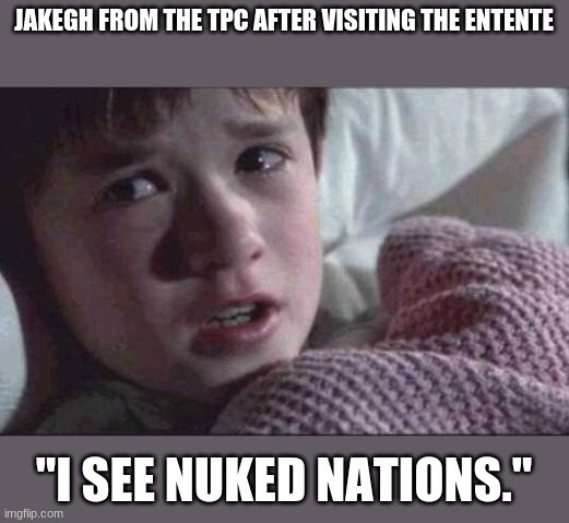 I See Dead People Meme | JAKEGH FROM THE TPC AFTER VISITING THE ENTENTE; "I SEE NUKED NATIONS." | image tagged in memes,i see dead people | made w/ Imgflip meme maker