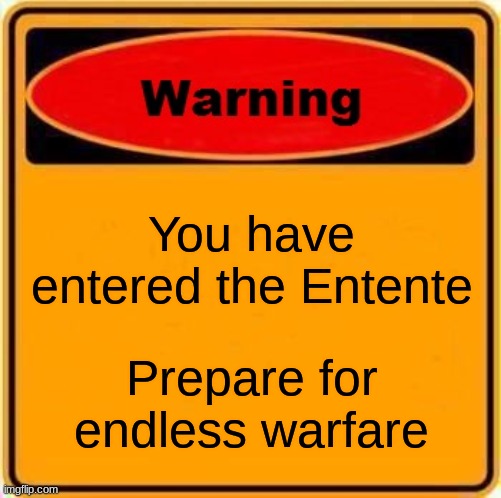 Warning Sign Meme | You have entered the Entente; Prepare for endless warfare | image tagged in memes,warning sign | made w/ Imgflip meme maker